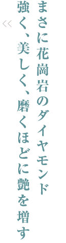 まさに花崗岩のダイヤモンド強く、美しく、磨くほどに艶を増す